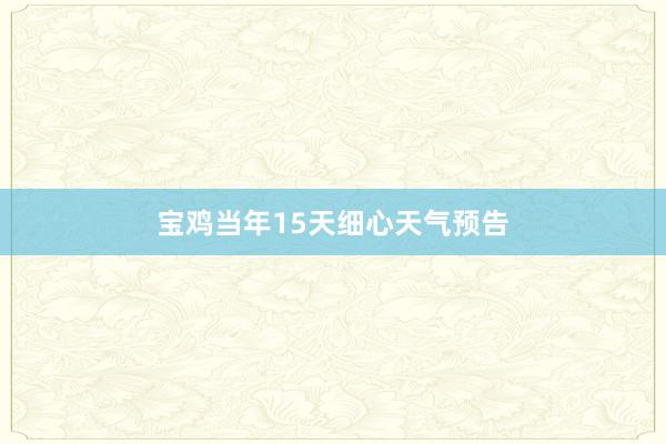 宝鸡当年15天细心天气预告